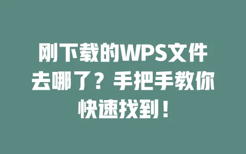 刚下载的WPS文件去哪了？手把手教你快速找到！ 一