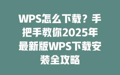 WPS怎么下载?手把手教你2025年最新版WPS下载安装全攻略 一