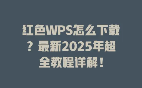 红色WPS怎么下载?最新2025年超全教程详解! 一