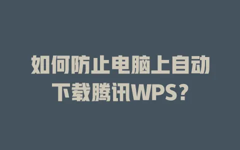 如何防止电脑上自动下载腾讯WPS？ 一