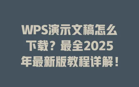 WPS演示文稿怎么下载？最全2025年最新版教程详解！ 一