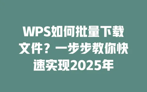 WPS如何批量下载文件？一步步教你快速实现2025年 一