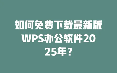 如何免费下载最新版WPS办公软件2025年？ 一