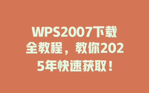 WPS2007下载全教程，教你2025年快速获取！ 一