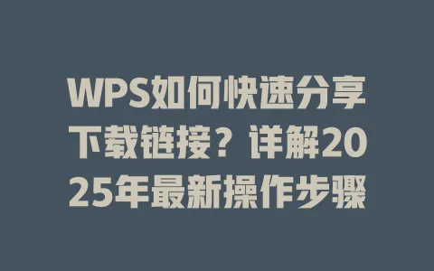 WPS如何快速分享下载链接？详解2025年最新操作步骤 一