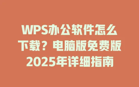 WPS办公软件怎么下载?电脑版免费版2025年详细指南 一