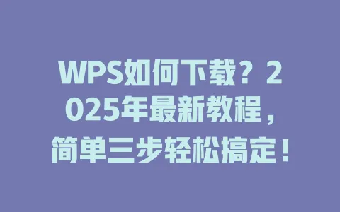 WPS如何下载？2025年最新教程，简单三步轻松搞定！ 一
