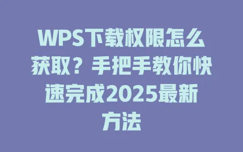 WPS下载权限怎么获取？手把手教你快速完成2025最新方法 一