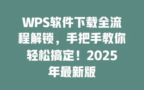 WPS软件下载全流程解锁，手把手教你轻松搞定！2025年最新版 一