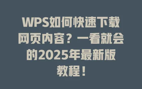 WPS如何快速下载网页内容?一看就会的2025年最新版教程! 一