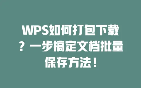 WPS如何打包下载?一步搞定文档批量保存方法! 一