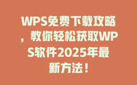 WPS免费下载攻略,教你轻松获取WPS软件2025年最新方法! 一