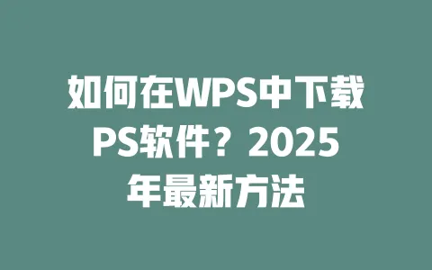 如何在WPS中下载PS软件？2025年最新方法 一