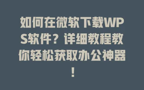 如何在微软下载WPS软件?详细教程教你轻松获取办公神器! 一
