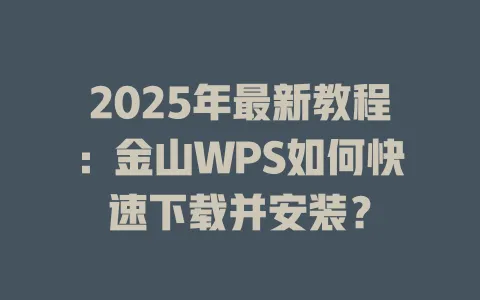 2025年最新教程：金山WPS如何快速下载并安装？ 一