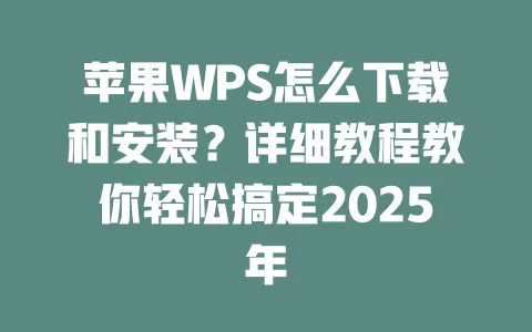 苹果WPS怎么下载和安装？详细教程教你轻松搞定2025年 一