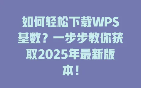 如何轻松下载WPS基数？一步步教你获取2025年最新版本！ 一
