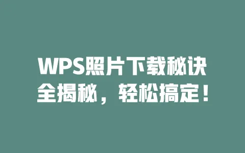 WPS照片下载秘诀全揭秘，轻松搞定！ 一