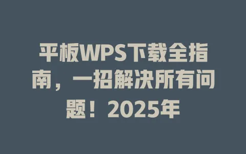平板WPS下载全指南，一招解决所有问题！2025年 一
