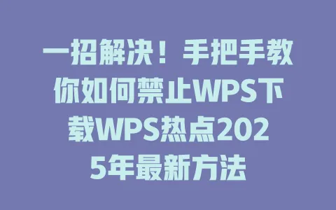 一招解决！手把手教你如何禁止WPS下载WPS热点2025年最新方法 一