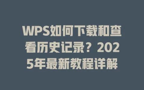 WPS如何下载和查看历史记录？2025年最新教程详解 一
