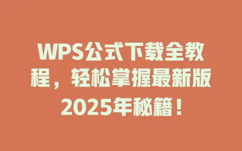 WPS公式下载全教程，轻松掌握最新版2025年秘籍！ 一