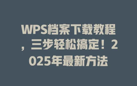 WPS档案下载教程，三步轻松搞定！2025年最新方法 一