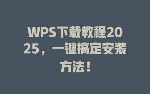 WPS下载教程2025，一键搞定安装方法！ 一