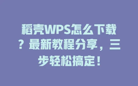 稻壳WPS怎么下载？最新教程分享，三步轻松搞定！ 一