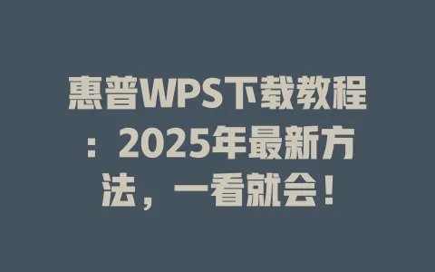 惠普WPS下载教程:2025年最新方法,一看就会! 一