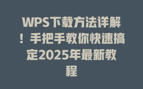 WPS下载方法详解!手把手教你快速搞定2025年最新教程 一