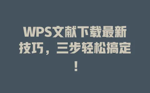 WPS文献下载最新技巧，三步轻松搞定！ 一