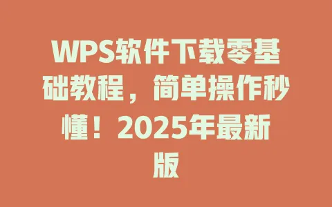 WPS软件下载零基础教程,简单操作秒懂!2025年最新版 一