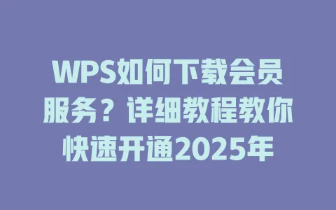 WPS如何下载会员服务?详细教程教你快速开通2025年 一