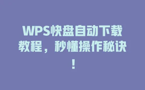 WPS快盘自动下载教程,秒懂操作秘诀! 一