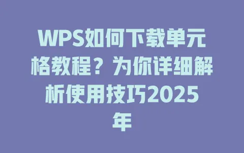 WPS如何下载单元格教程？为你详细解析使用技巧2025年 一