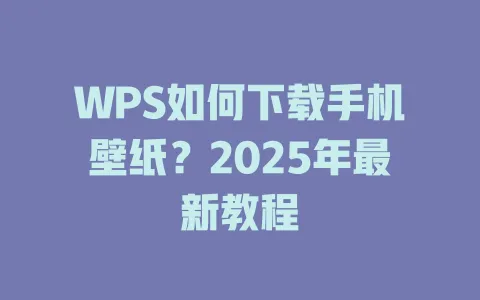 WPS如何下载手机壁纸？2025年最新教程 一
