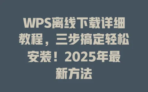 WPS离线下载详细教程,三步搞定轻松安装!2025年最新方法 一