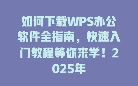 如何下载WPS办公软件全指南，快速入门教程等你来学！2025年 一