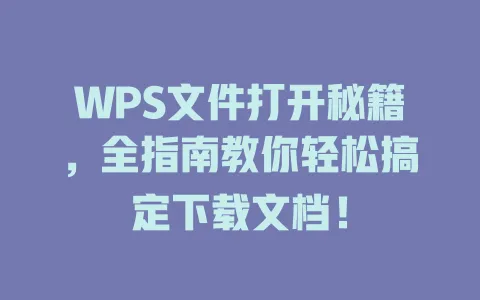 WPS文件打开秘籍，全指南教你轻松搞定下载文档！ 一
