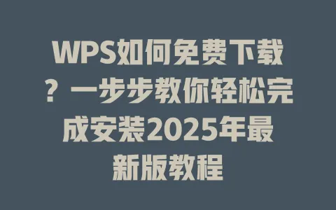 WPS如何免费下载？一步步教你轻松完成安装2025年最新版教程 一