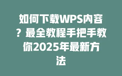如何下载WPS内容?最全教程手把手教你2025年最新方法 一