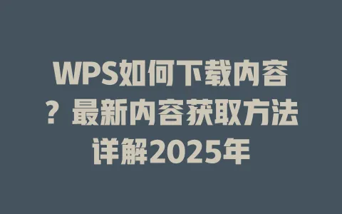 WPS如何下载内容？最新内容获取方法详解2025年 一