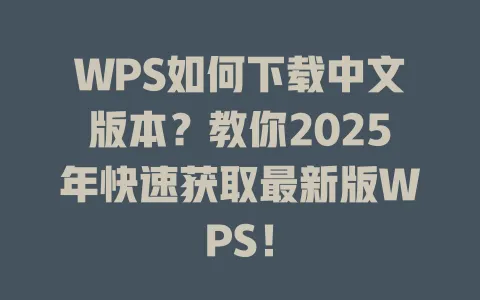 WPS如何下载中文版本？教你2025年快速获取最新版WPS！ 一