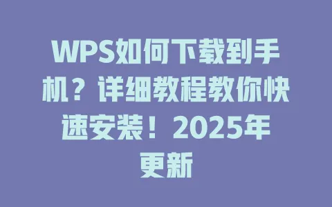 WPS如何下载到手机？详细教程教你快速安装！2025年更新 一