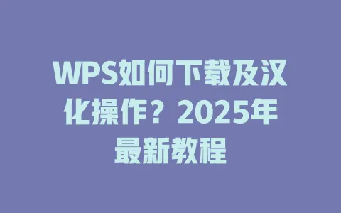 WPS如何下载及汉化操作？2025年最新教程 一