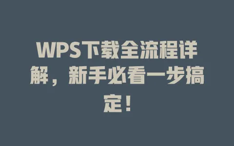 WPS下载全流程详解，新手必看一步搞定！ 一