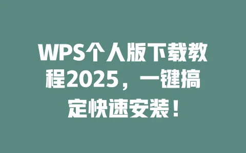 WPS个人版下载教程2025，一键搞定快速安装！ 一