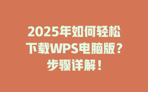 2025年如何轻松下载WPS电脑版？步骤详解！ 一