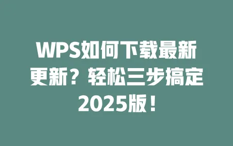 WPS如何下载最新更新？轻松三步搞定2025版！ 一